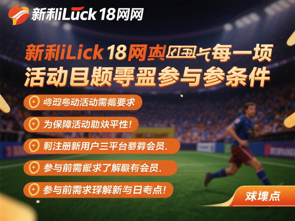 新利luck18网址相关活动参与规则与条件说明 新利luck18网址的每一项活动通常都会有具体的参