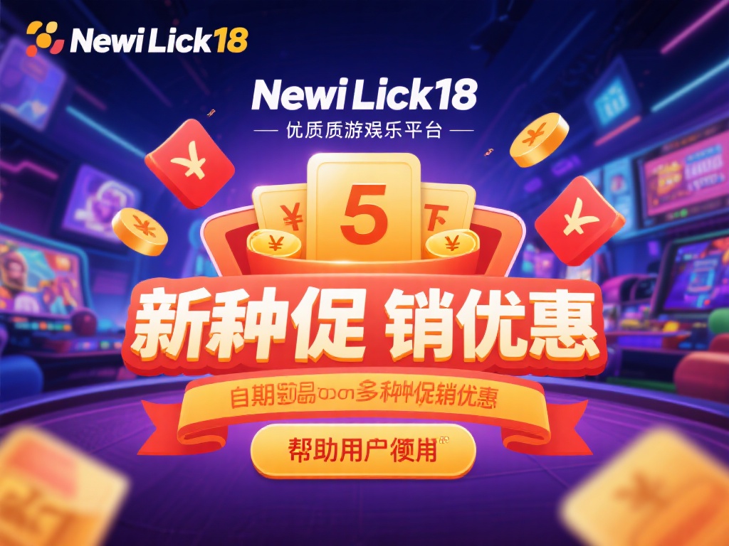 新利Luck18备用平台最新促销优惠活动详解 在虚拟娱乐世界中,优质游戏平台往往通过各种促销优惠